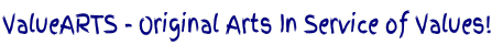 ValueARTS - Original Arts In Service of Values!